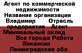 Агент по коммерческой недвижимости › Название организации ­ Владимир-33 › Отрасль предприятия ­ Агент › Минимальный оклад ­ 60 000 - Все города Работа » Вакансии   . Ленинградская обл.